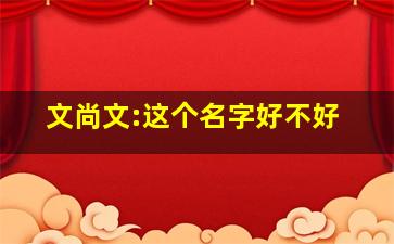 文尚文:这个名字好不好