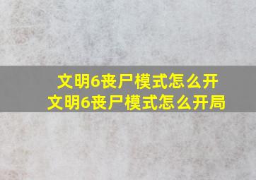 文明6丧尸模式怎么开文明6丧尸模式怎么开局