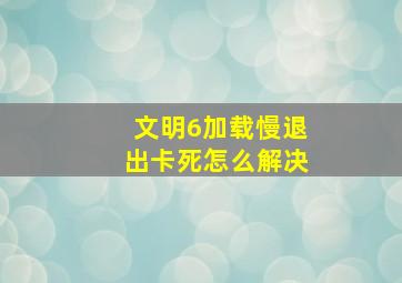 文明6加载慢退出卡死怎么解决(