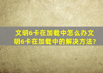 文明6卡在加载中怎么办,文明6卡在加载中的解决方法?