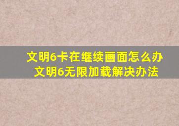 文明6卡在继续画面怎么办 文明6无限加载解决办法