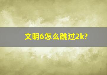 文明6怎么跳过2k?