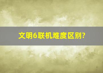 文明6联机难度区别?