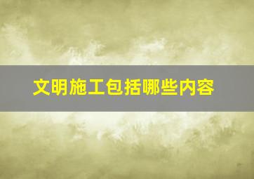 文明施工包括哪些内容