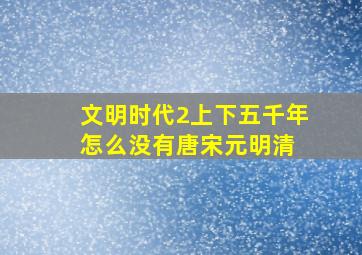 文明时代2上下五千年怎么没有唐宋元明清 