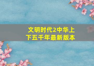 文明时代2中华上下五千年最新版本