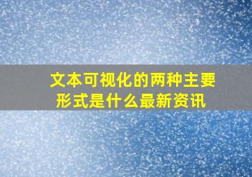 文本可视化的两种主要形式是什么最新资讯 