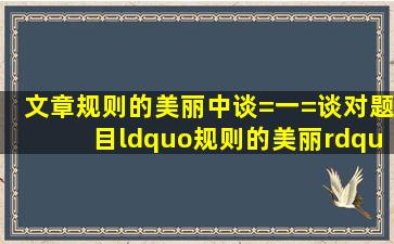 文章《规则的美丽》中,谈=一=谈对题目“规则的美丽”的理解.快告诉...