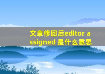 文章修回后editor assigned 是什么意思