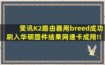 斐讯K2路由器用breed成功刷入华硕固件,结果网速卡成翔!!!求解决办法