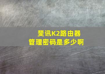 斐讯K2路由器管理密码是多少啊