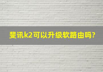 斐讯k2可以升级软路由吗?