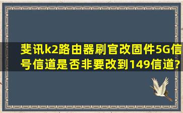 斐讯k2路由器刷官改固件5G信号信道是否非要改到149信道?