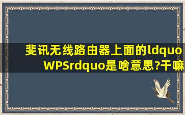 斐讯无线路由器上面的“WPS”是啥意思?干嘛用的?