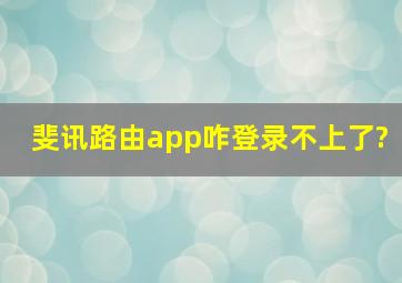 斐讯路由app咋登录不上了?