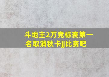 斗地主2万竞标赛第一名取消秋卡【jj比赛吧】 