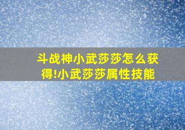 斗战神小武莎莎怎么获得!小武莎莎属性技能