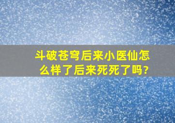 斗破苍穹,后来小医仙怎么样了,后来死死了吗?