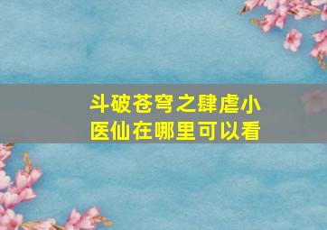 斗破苍穹之肆虐小医仙在哪里可以看