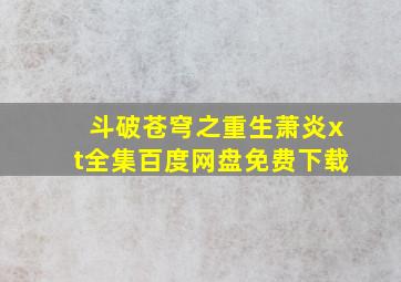 斗破苍穹之重生萧炎xt全集百度网盘免费下载