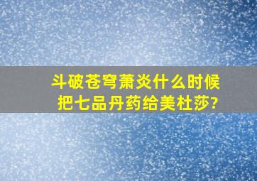 斗破苍穹萧炎什么时候把七品丹药给美杜莎?