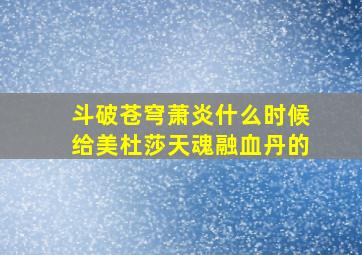 斗破苍穹萧炎什么时候给美杜莎天魂融血丹的