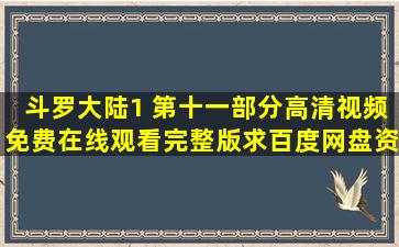 斗罗大陆1 第十一部分高清视频免费在线观看完整版,求百度网盘资源