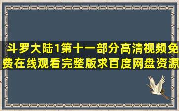 斗罗大陆1第十一部分高清视频免费在线观看完整版求百度网盘资源