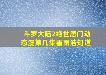 斗罗大陆2绝世唐门动态漫第几集霍雨浩知道