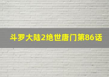 斗罗大陆2绝世唐门第86话