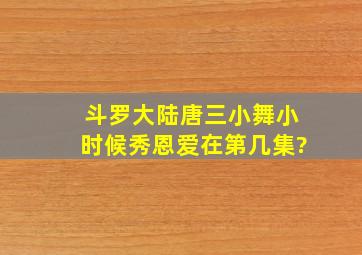 斗罗大陆唐三小舞小时候秀恩爱在第几集?