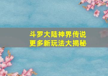 斗罗大陆神界传说更多新玩法大揭秘