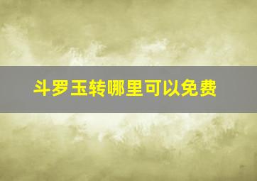 斗罗玉转哪里可以免费