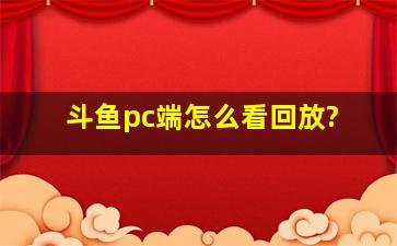 斗鱼pc端怎么看回放?