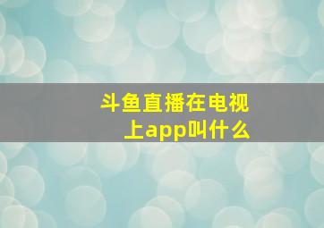 斗鱼直播在电视上app叫什么