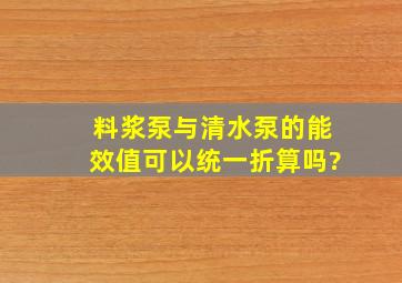 料浆泵与清水泵的能效值可以统一折算吗?