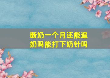 断奶一个月还能追奶吗能打下奶针吗