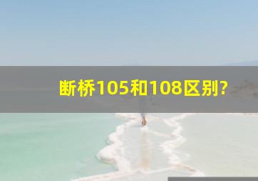 断桥105和108区别?