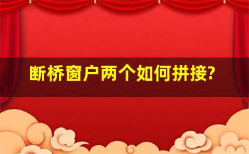 断桥窗户两个如何拼接?