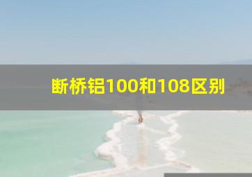 断桥铝100和108区别(