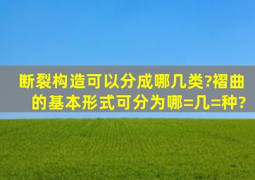 断裂构造可以分成哪几类?褶曲的基本形式可分为哪=几=种?