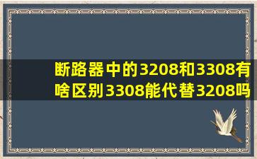 断路器中的3208和3308有啥区别,3308能代替3208吗