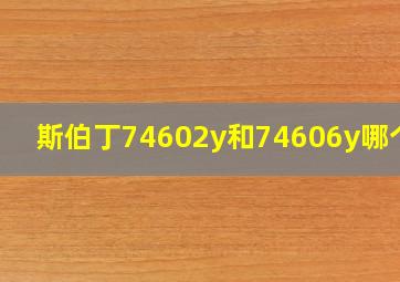 斯伯丁74602y和74606y哪个好