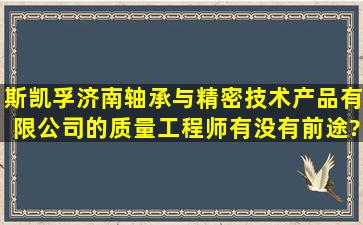 斯凯孚(济南)轴承与精密技术产品有限公司的质量工程师有没有前途?