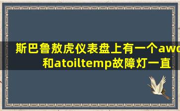 斯巴鲁敖虎仪表盘上有一个awd和atoiltemp故障灯一直闪是什么问题?