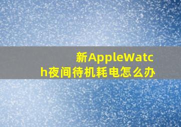 新AppleWatch夜间待机耗电怎么办(