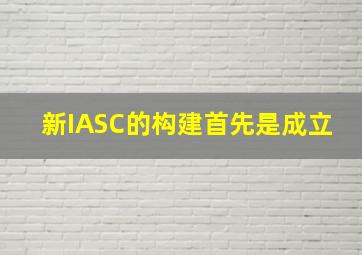 新IASC的构建,首先是成立()。