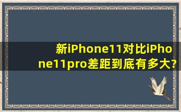 新iPhone11对比iPhone11pro差距到底有多大?