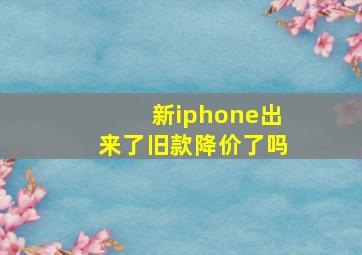 新iphone出来了旧款降价了吗