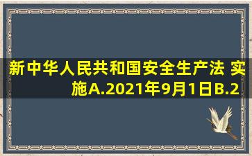 新《中华人民共和国安全生产法》( )实施A.2021年9月1日B.2015年12...